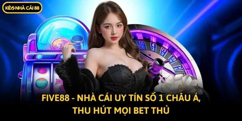 Five88 – Nhà Cái Uy Tín Số 1 Châu Á, Thu Hút Mọi Bet Thủ