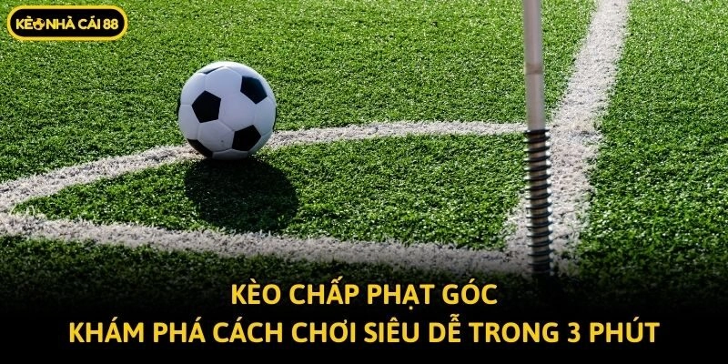 Kèo Chấp Phạt Góc - Khám Phá Cách Chơi Siêu Dễ Trong 3 Phút