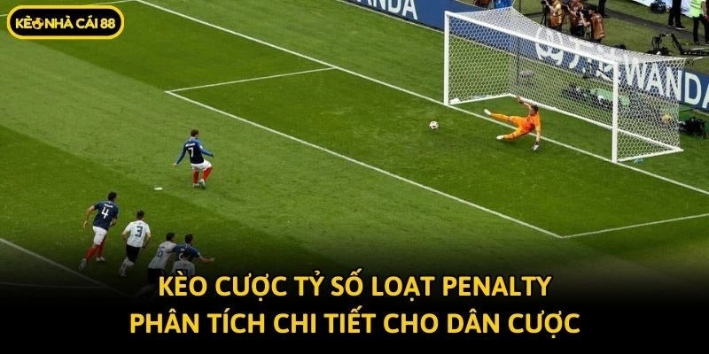 Kèo Cược Tỷ Số Loạt Penalty - Phân Tích Chi Tiết Cho Dân Cược