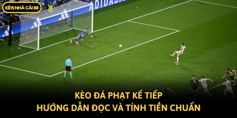 Kèo Đá Phạt Kế Tiếp - Hướng Dẫn Đọc Và Tính Tiền Chuẩn