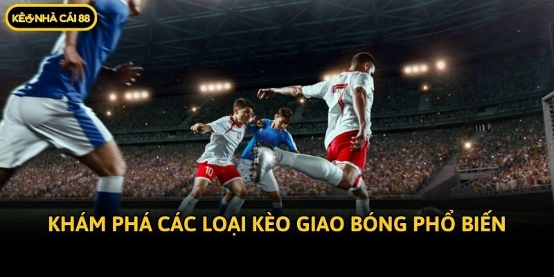 Khám phá các loại kèo giao bóng phổ biến